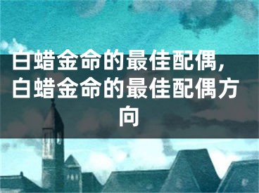 白蜡金命的最佳配偶,白蜡金命的最佳配偶方向
