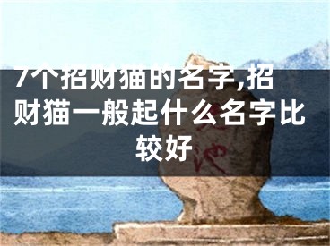 7个招财猫的名字,招财猫一般起什么名字比较好