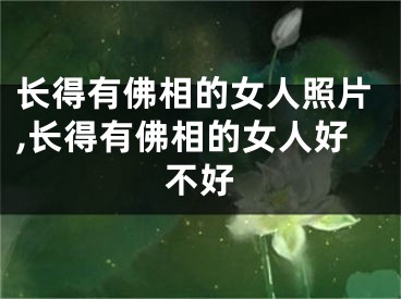 长得有佛相的女人照片,长得有佛相的女人好不好
