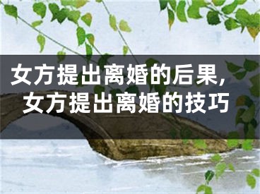 女方提出离婚的后果,女方提出离婚的技巧