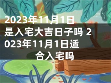 2023年11月1日是入宅大吉日子吗 2023年11月1日适合入宅吗