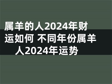 属羊的人2024年财运如何 不同年份属羊人2024年运势