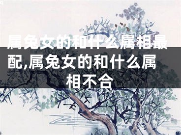 属兔女的和什么属相最配,属兔女的和什么属相不合