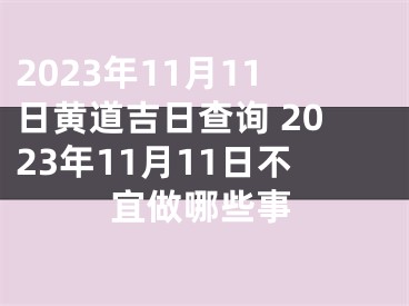 2023年11月11日黄道吉日查询 2023年11月11日不宜做哪些事