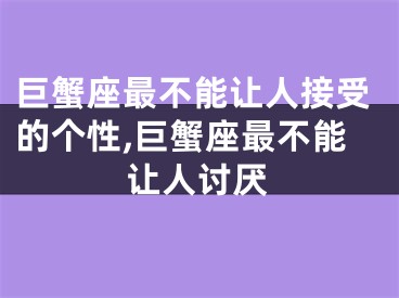 巨蟹座最不能让人接受的个性,巨蟹座最不能让人讨厌