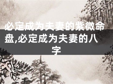 必定成为夫妻的紫微命盘,必定成为夫妻的八字