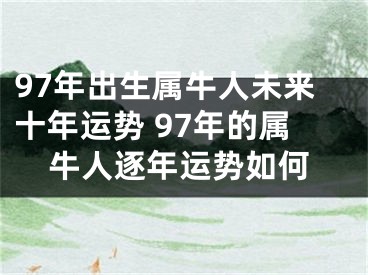 97年出生属牛人未来十年运势 97年的属牛人逐年运势如何