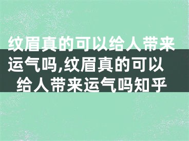 纹眉真的可以给人带来运气吗,纹眉真的可以给人带来运气吗知乎