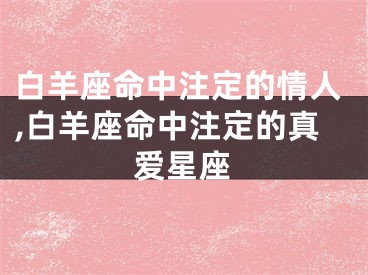 白羊座命中注定的情人,白羊座命中注定的真爱星座