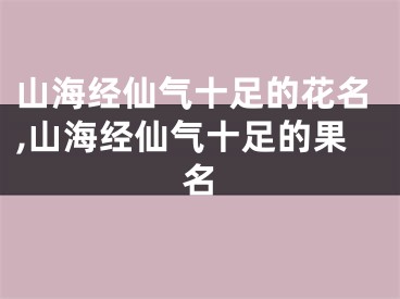 山海经仙气十足的花名,山海经仙气十足的果名