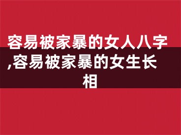 容易被家暴的女人八字,容易被家暴的女生长相