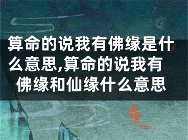 算命的说我有佛缘是什么意思,算命的说我有佛缘和仙缘什么意思