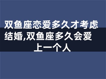 双鱼座恋爱多久才考虑结婚,双鱼座多久会爱上一个人