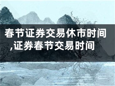 春节证券交易休市时间,证券春节交易时间
