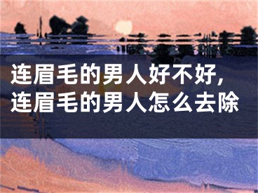 连眉毛的男人好不好,连眉毛的男人怎么去除