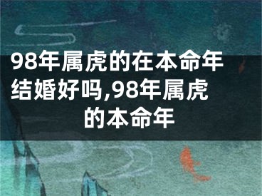 98年属虎的在本命年结婚好吗,98年属虎的本命年