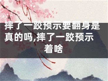 摔了一跤预示要翻身是真的吗,摔了一跤预示着啥