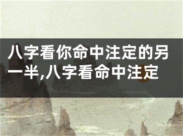 八字看你命中注定的另一半,八字看命中注定