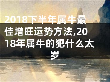 2018下半年属牛最佳增旺运势方法,2018年属牛的犯什么太岁