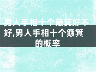 男人手相十个簸箕好不好,男人手相十个簸箕的概率