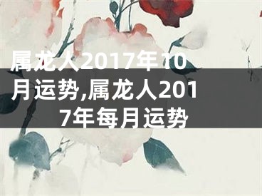 属龙人2017年10月运势,属龙人2017年每月运势