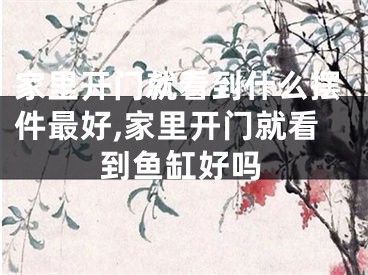 家里开门就看到什么摆件最好,家里开门就看到鱼缸好吗