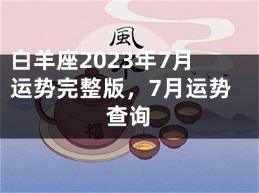 白羊座2023年7月运势完整版，7月运势查询