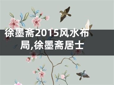 徐墨斋2015风水布局,徐墨斋居士