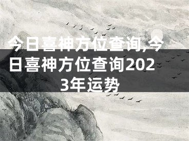 今日喜神方位查询,今日喜神方位查询2023年运势