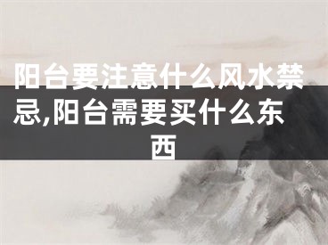 阳台要注意什么风水禁忌,阳台需要买什么东西