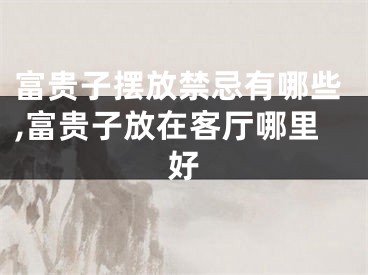富贵子摆放禁忌有哪些,富贵子放在客厅哪里好