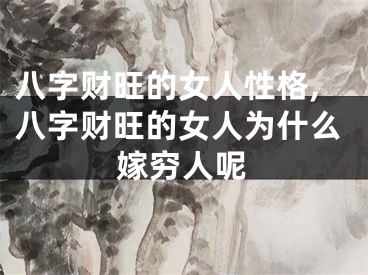 八字财旺的女人性格,八字财旺的女人为什么嫁穷人呢