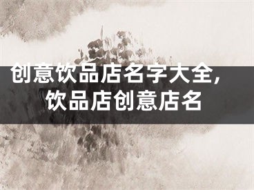 创意饮品店名字大全,饮品店创意店名