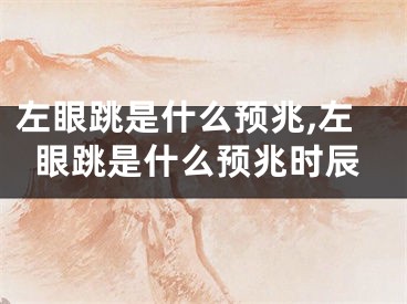左眼跳是什么预兆,左眼跳是什么预兆时辰