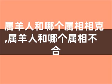 属羊人和哪个属相相克,属羊人和哪个属相不合