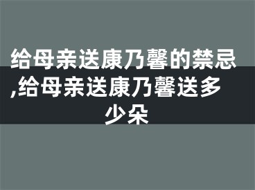 给母亲送康乃馨的禁忌,给母亲送康乃馨送多少朵