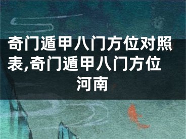 奇门遁甲八门方位对照表,奇门遁甲八门方位河南