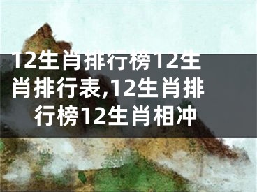 12生肖排行榜12生肖排行表,12生肖排行榜12生肖相冲