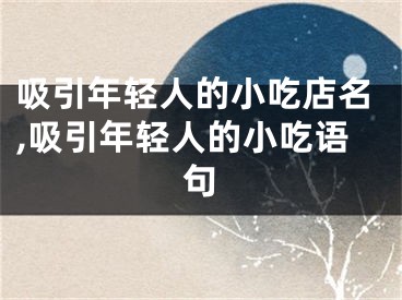 吸引年轻人的小吃店名,吸引年轻人的小吃语句