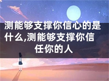 测能够支撑你信心的是什么,测能够支撑你信任你的人