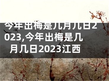 今年出梅是几月几日2023,今年出梅是几月几日2023江西