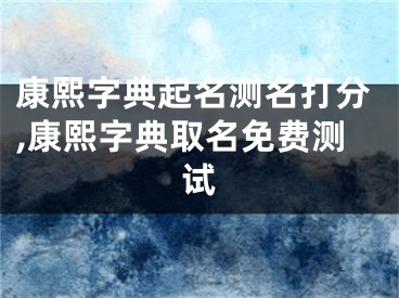 康熙字典起名测名打分,康熙字典取名免费测试