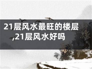 21层风水最旺的楼层,21层风水好吗