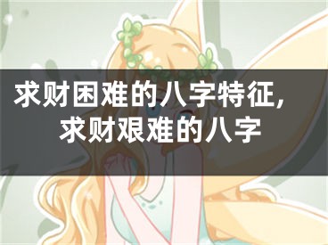 求财困难的八字特征,求财艰难的八字