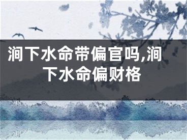 涧下水命带偏官吗,涧下水命偏财格