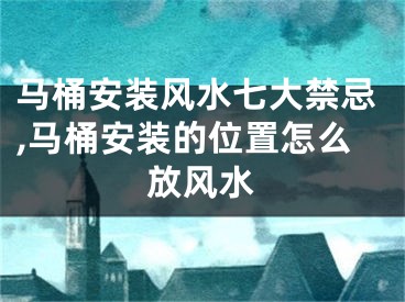 马桶安装风水七大禁忌,马桶安装的位置怎么放风水