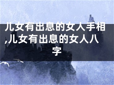 儿女有出息的女人手相,儿女有出息的女人八字