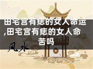 田宅宫有痣的女人命运,田宅宫有痣的女人命苦吗