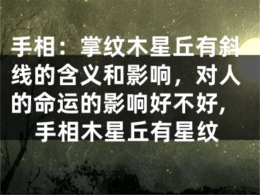 手相：掌纹木星丘有斜线的含义和影响，对人的命运的影响好不好,手相木星丘有星纹