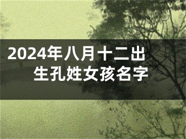 2024年八月十二出生孔姓女孩名字